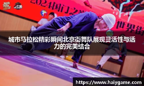 城市马拉松精彩瞬间北京街舞队展现灵活性与活力的完美结合