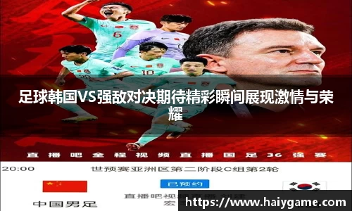 足球韩国VS强敌对决期待精彩瞬间展现激情与荣耀
